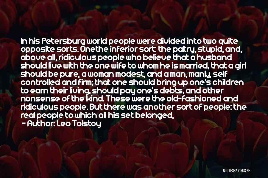 Leo Tolstoy Quotes: In His Petersburg World People Were Divided Into Two Quite Opposite Sorts. Onethe Inferior Sort: The Paltry, Stupid, And, Above