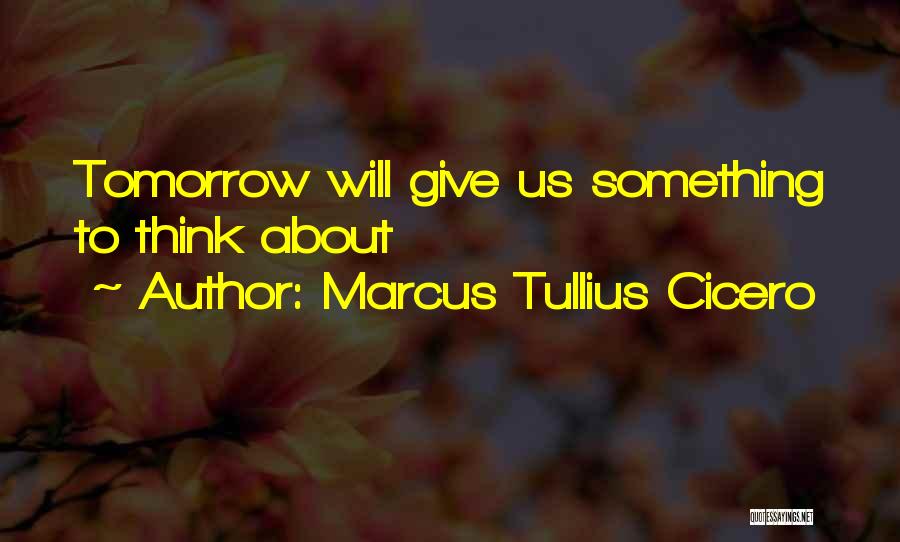 Marcus Tullius Cicero Quotes: Tomorrow Will Give Us Something To Think About