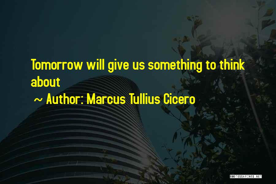 Marcus Tullius Cicero Quotes: Tomorrow Will Give Us Something To Think About