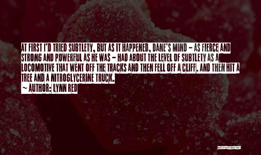 Lynn Red Quotes: At First I'd Tried Subtlety, But As It Happened, Dane's Mind - As Fierce And Strong And Powerful As He