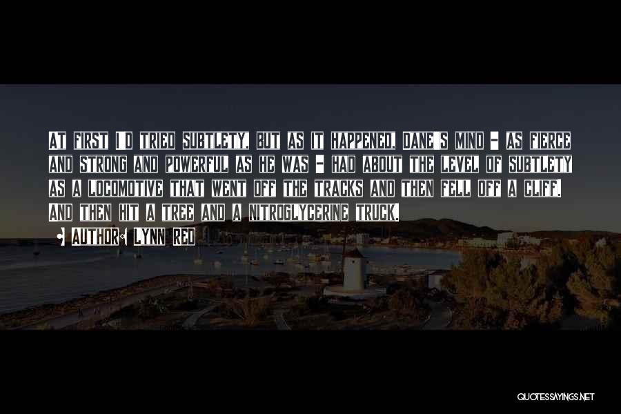 Lynn Red Quotes: At First I'd Tried Subtlety, But As It Happened, Dane's Mind - As Fierce And Strong And Powerful As He
