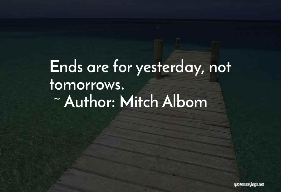 Mitch Albom Quotes: Ends Are For Yesterday, Not Tomorrows.