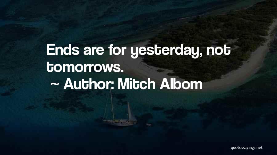 Mitch Albom Quotes: Ends Are For Yesterday, Not Tomorrows.