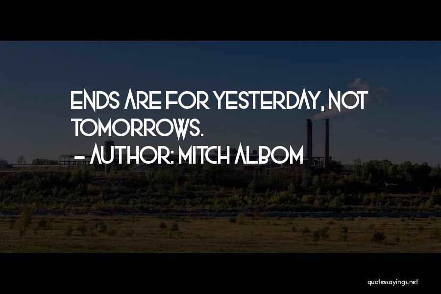 Mitch Albom Quotes: Ends Are For Yesterday, Not Tomorrows.