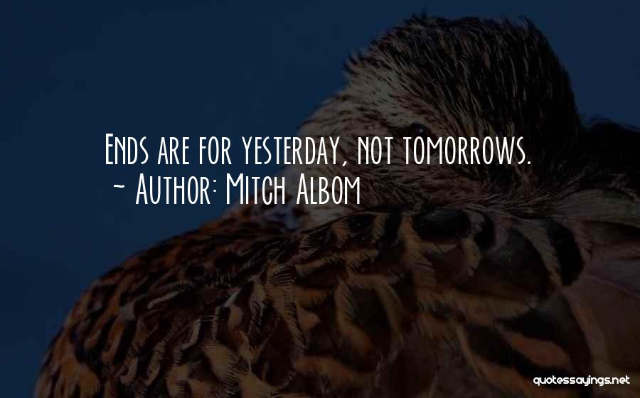 Mitch Albom Quotes: Ends Are For Yesterday, Not Tomorrows.