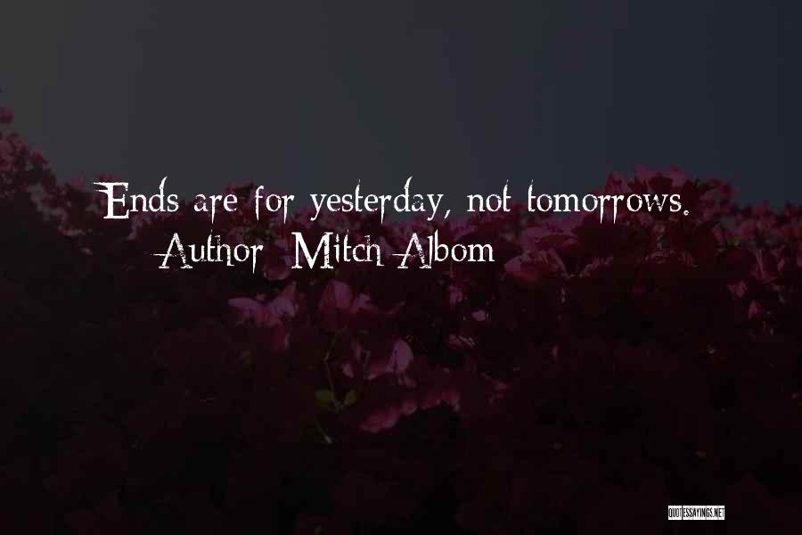 Mitch Albom Quotes: Ends Are For Yesterday, Not Tomorrows.