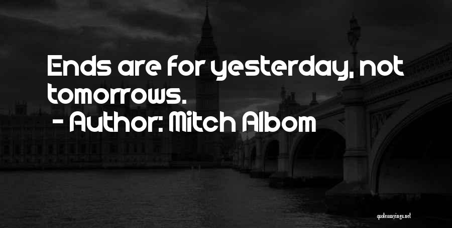 Mitch Albom Quotes: Ends Are For Yesterday, Not Tomorrows.