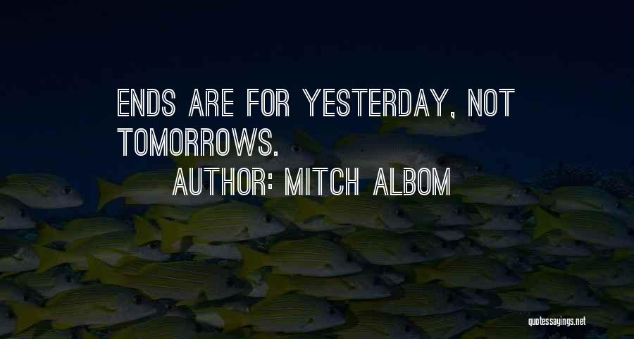Mitch Albom Quotes: Ends Are For Yesterday, Not Tomorrows.
