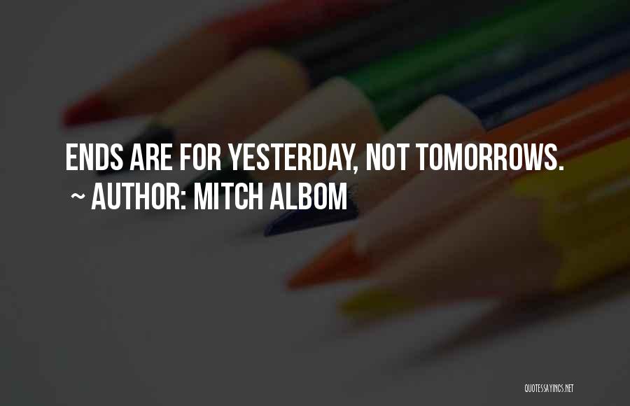 Mitch Albom Quotes: Ends Are For Yesterday, Not Tomorrows.