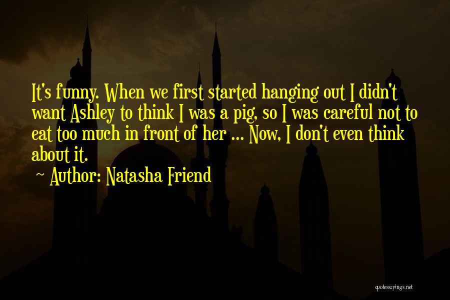 Natasha Friend Quotes: It's Funny. When We First Started Hanging Out I Didn't Want Ashley To Think I Was A Pig, So I