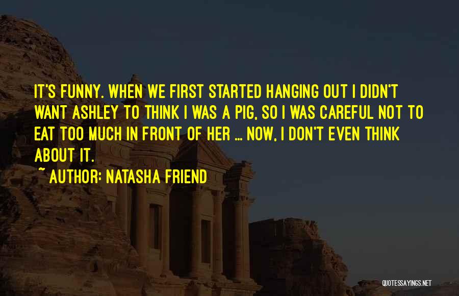 Natasha Friend Quotes: It's Funny. When We First Started Hanging Out I Didn't Want Ashley To Think I Was A Pig, So I