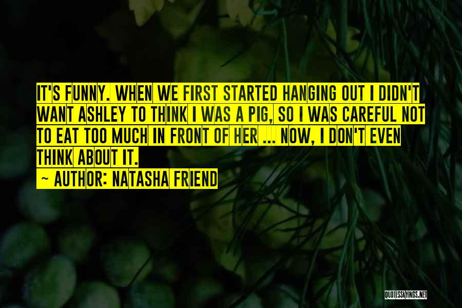 Natasha Friend Quotes: It's Funny. When We First Started Hanging Out I Didn't Want Ashley To Think I Was A Pig, So I