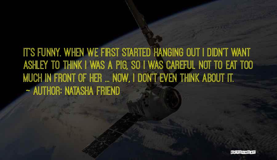 Natasha Friend Quotes: It's Funny. When We First Started Hanging Out I Didn't Want Ashley To Think I Was A Pig, So I