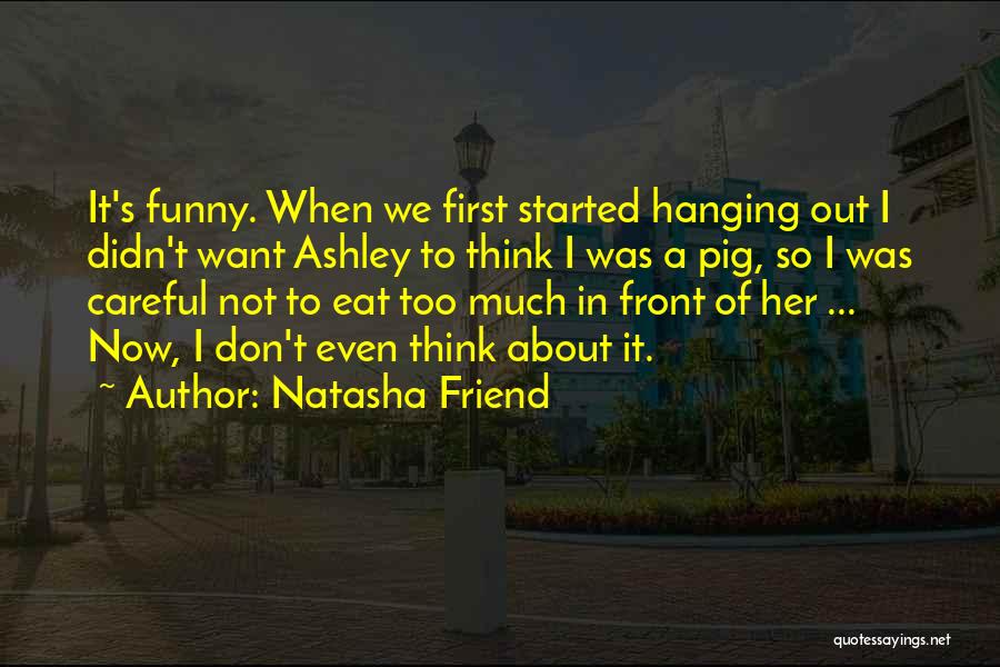 Natasha Friend Quotes: It's Funny. When We First Started Hanging Out I Didn't Want Ashley To Think I Was A Pig, So I