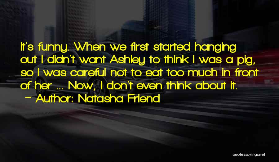 Natasha Friend Quotes: It's Funny. When We First Started Hanging Out I Didn't Want Ashley To Think I Was A Pig, So I