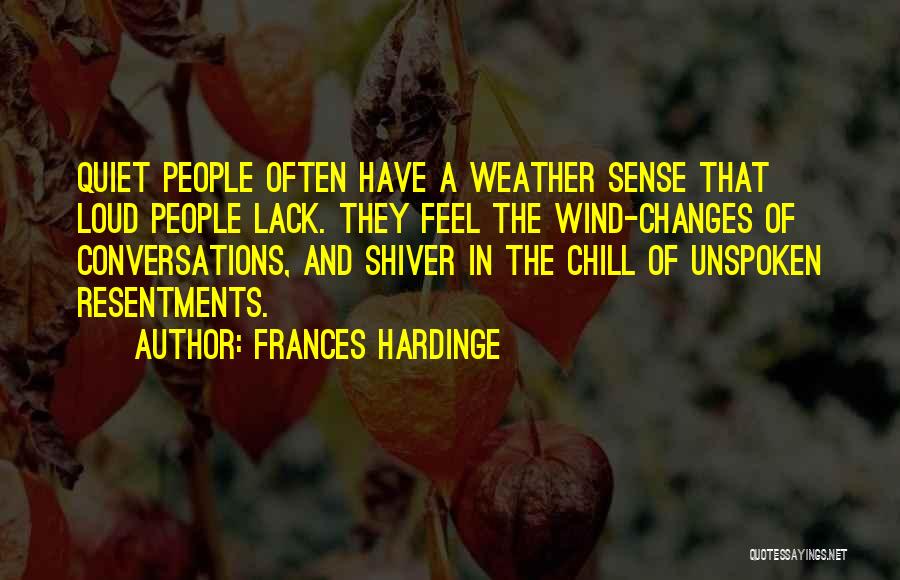 Frances Hardinge Quotes: Quiet People Often Have A Weather Sense That Loud People Lack. They Feel The Wind-changes Of Conversations, And Shiver In