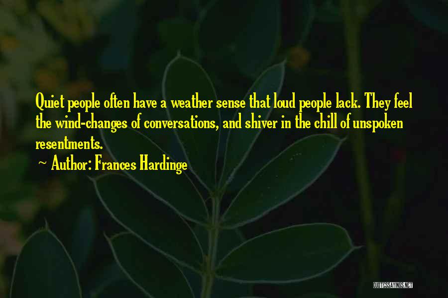 Frances Hardinge Quotes: Quiet People Often Have A Weather Sense That Loud People Lack. They Feel The Wind-changes Of Conversations, And Shiver In