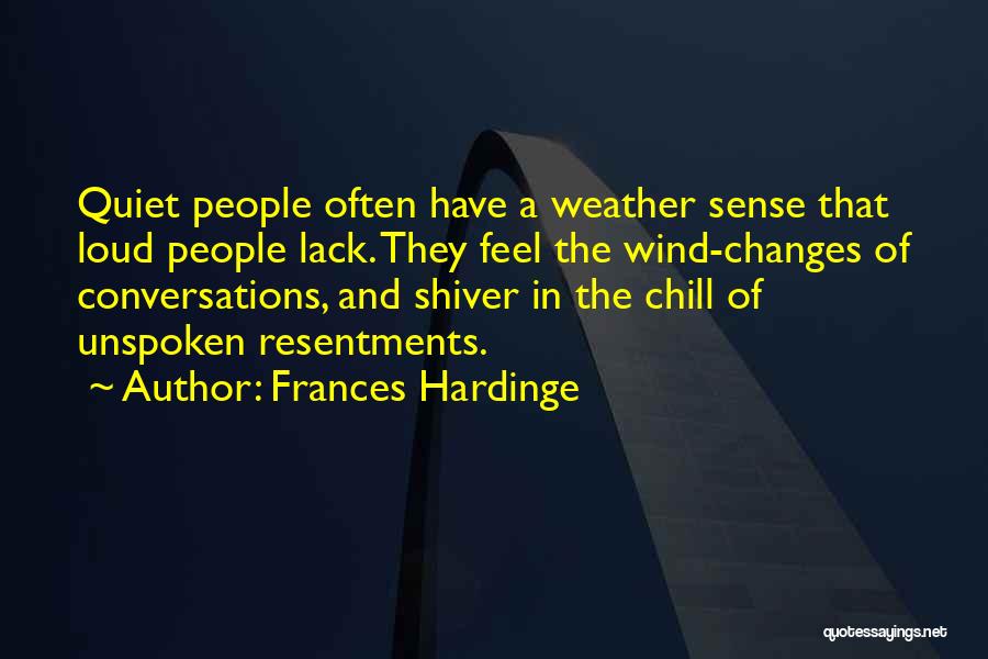 Frances Hardinge Quotes: Quiet People Often Have A Weather Sense That Loud People Lack. They Feel The Wind-changes Of Conversations, And Shiver In