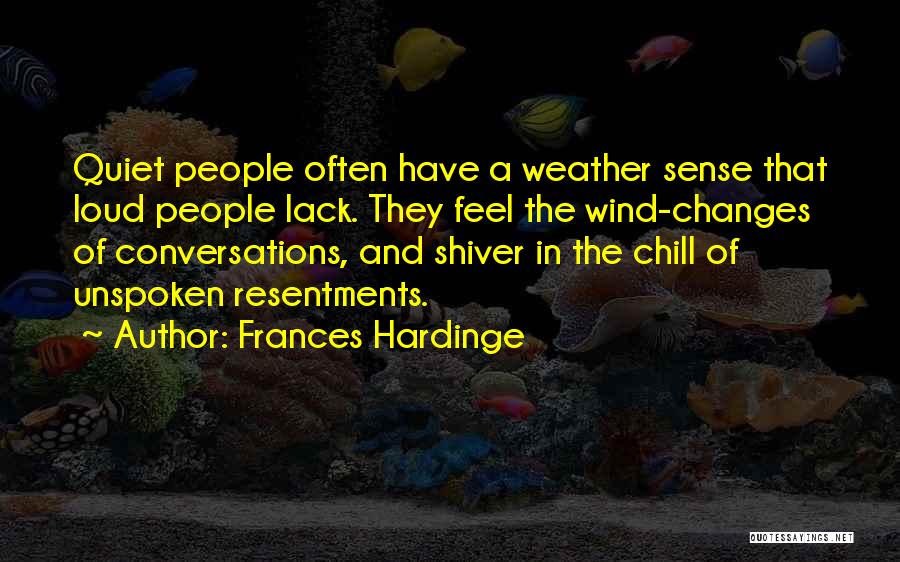 Frances Hardinge Quotes: Quiet People Often Have A Weather Sense That Loud People Lack. They Feel The Wind-changes Of Conversations, And Shiver In