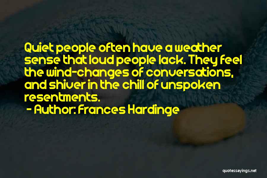 Frances Hardinge Quotes: Quiet People Often Have A Weather Sense That Loud People Lack. They Feel The Wind-changes Of Conversations, And Shiver In