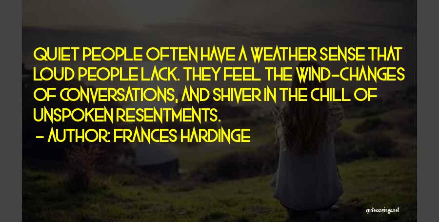 Frances Hardinge Quotes: Quiet People Often Have A Weather Sense That Loud People Lack. They Feel The Wind-changes Of Conversations, And Shiver In