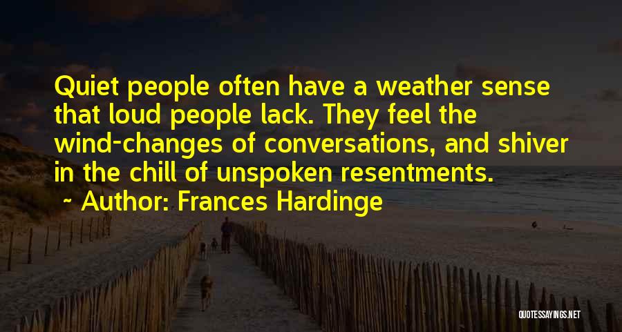Frances Hardinge Quotes: Quiet People Often Have A Weather Sense That Loud People Lack. They Feel The Wind-changes Of Conversations, And Shiver In
