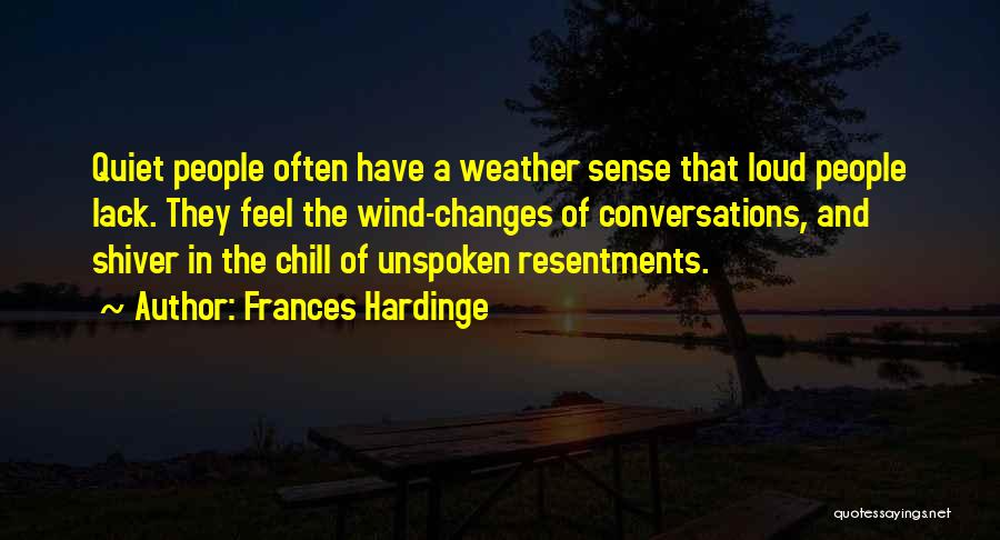 Frances Hardinge Quotes: Quiet People Often Have A Weather Sense That Loud People Lack. They Feel The Wind-changes Of Conversations, And Shiver In