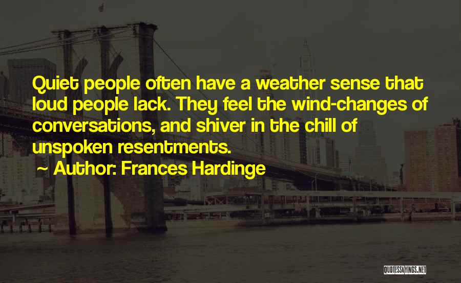 Frances Hardinge Quotes: Quiet People Often Have A Weather Sense That Loud People Lack. They Feel The Wind-changes Of Conversations, And Shiver In