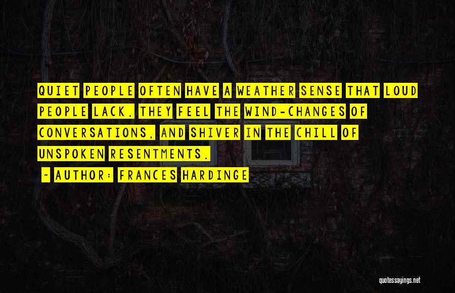 Frances Hardinge Quotes: Quiet People Often Have A Weather Sense That Loud People Lack. They Feel The Wind-changes Of Conversations, And Shiver In