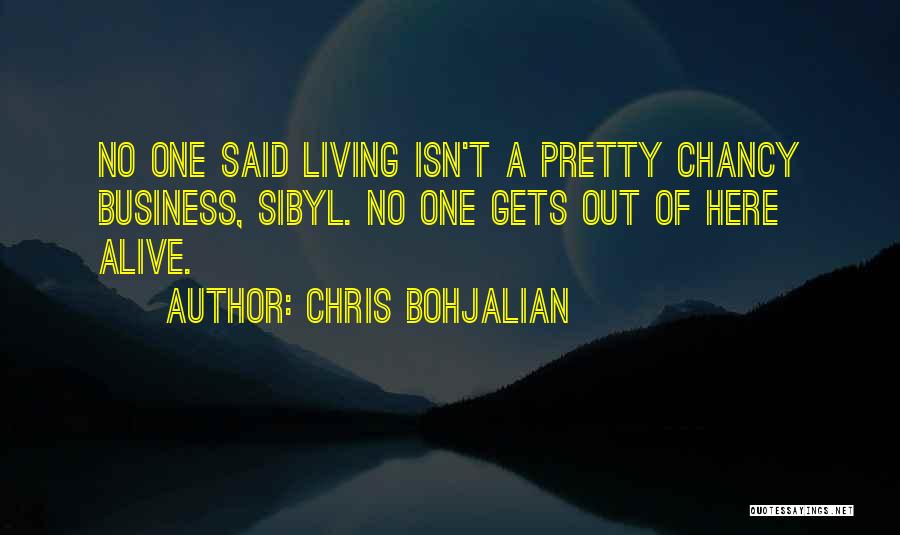 Chris Bohjalian Quotes: No One Said Living Isn't A Pretty Chancy Business, Sibyl. No One Gets Out Of Here Alive.