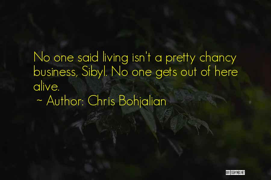 Chris Bohjalian Quotes: No One Said Living Isn't A Pretty Chancy Business, Sibyl. No One Gets Out Of Here Alive.