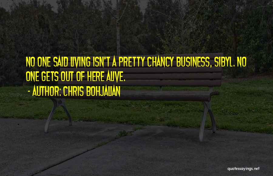 Chris Bohjalian Quotes: No One Said Living Isn't A Pretty Chancy Business, Sibyl. No One Gets Out Of Here Alive.