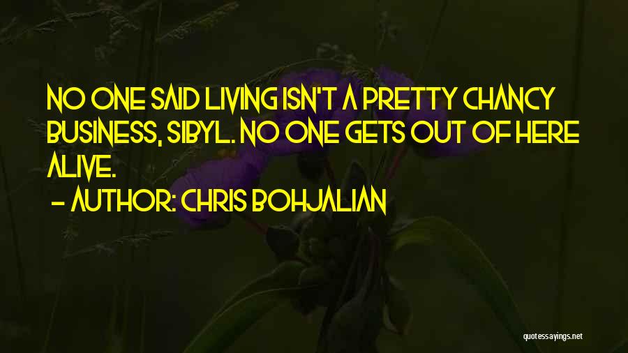 Chris Bohjalian Quotes: No One Said Living Isn't A Pretty Chancy Business, Sibyl. No One Gets Out Of Here Alive.