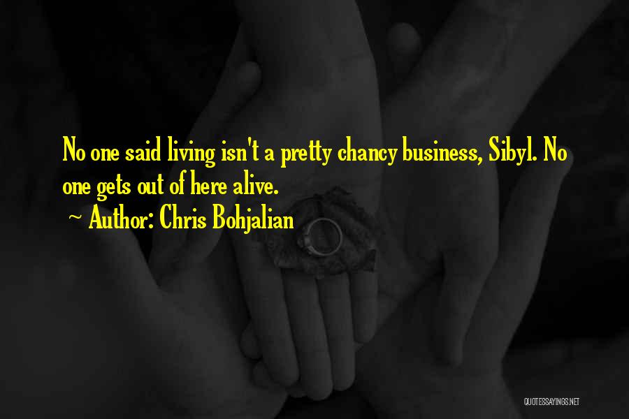 Chris Bohjalian Quotes: No One Said Living Isn't A Pretty Chancy Business, Sibyl. No One Gets Out Of Here Alive.