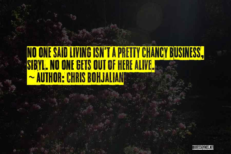 Chris Bohjalian Quotes: No One Said Living Isn't A Pretty Chancy Business, Sibyl. No One Gets Out Of Here Alive.