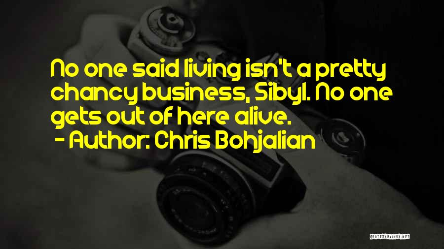 Chris Bohjalian Quotes: No One Said Living Isn't A Pretty Chancy Business, Sibyl. No One Gets Out Of Here Alive.