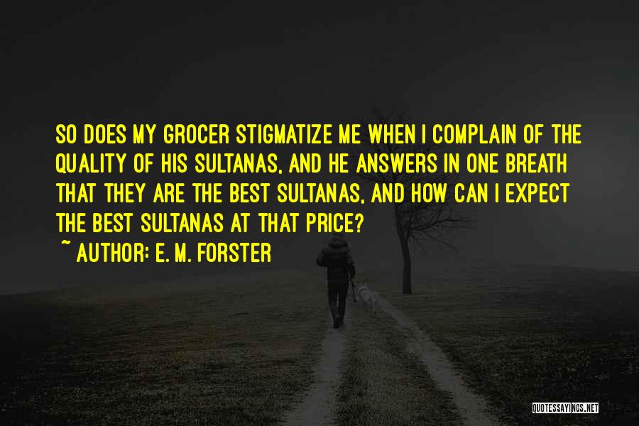 E. M. Forster Quotes: So Does My Grocer Stigmatize Me When I Complain Of The Quality Of His Sultanas, And He Answers In One