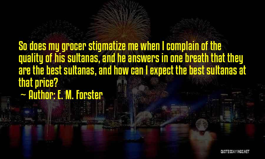 E. M. Forster Quotes: So Does My Grocer Stigmatize Me When I Complain Of The Quality Of His Sultanas, And He Answers In One