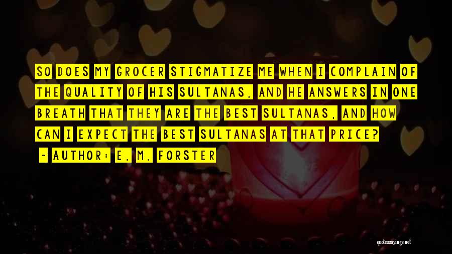 E. M. Forster Quotes: So Does My Grocer Stigmatize Me When I Complain Of The Quality Of His Sultanas, And He Answers In One