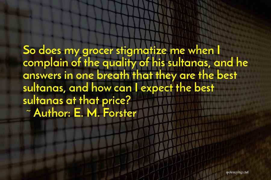 E. M. Forster Quotes: So Does My Grocer Stigmatize Me When I Complain Of The Quality Of His Sultanas, And He Answers In One