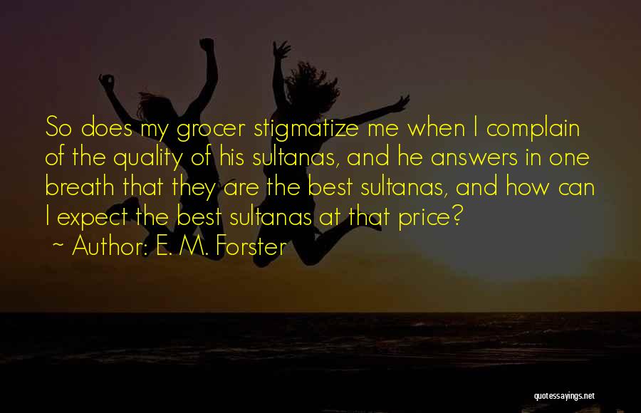 E. M. Forster Quotes: So Does My Grocer Stigmatize Me When I Complain Of The Quality Of His Sultanas, And He Answers In One