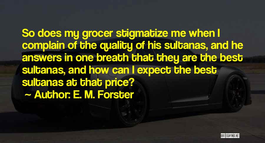E. M. Forster Quotes: So Does My Grocer Stigmatize Me When I Complain Of The Quality Of His Sultanas, And He Answers In One