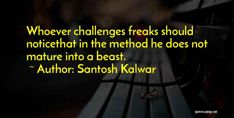 Santosh Kalwar Quotes: Whoever Challenges Freaks Should Noticethat In The Method He Does Not Mature Into A Beast.