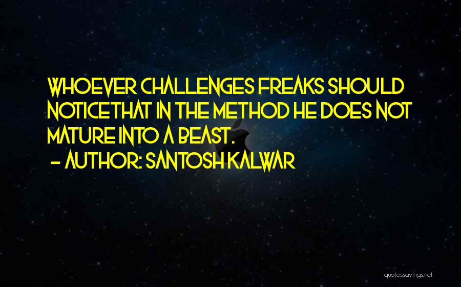 Santosh Kalwar Quotes: Whoever Challenges Freaks Should Noticethat In The Method He Does Not Mature Into A Beast.