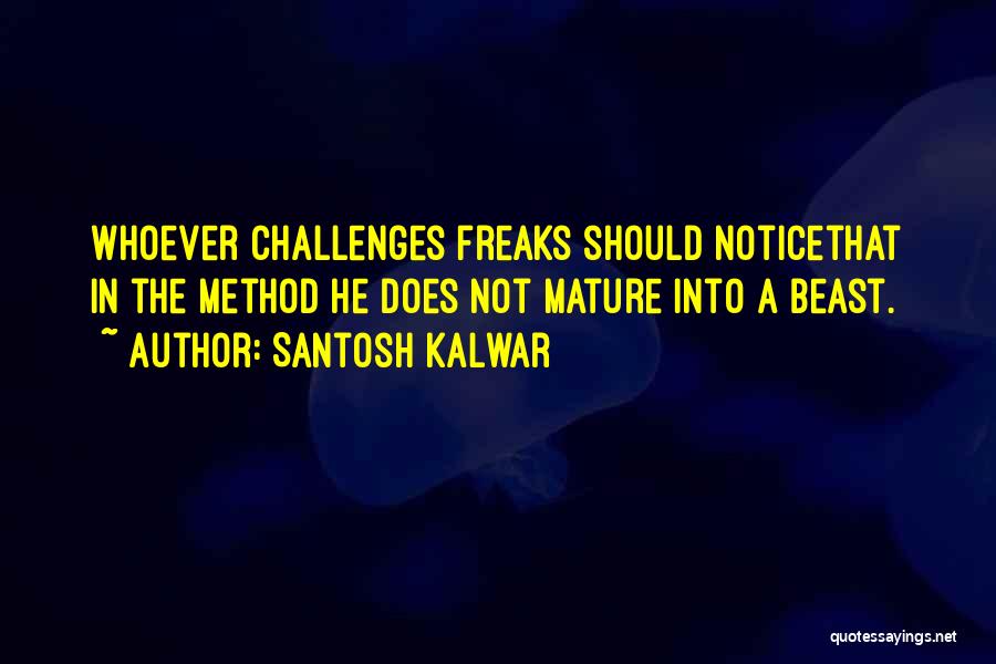 Santosh Kalwar Quotes: Whoever Challenges Freaks Should Noticethat In The Method He Does Not Mature Into A Beast.