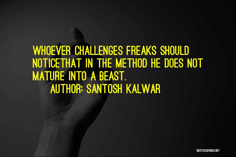 Santosh Kalwar Quotes: Whoever Challenges Freaks Should Noticethat In The Method He Does Not Mature Into A Beast.