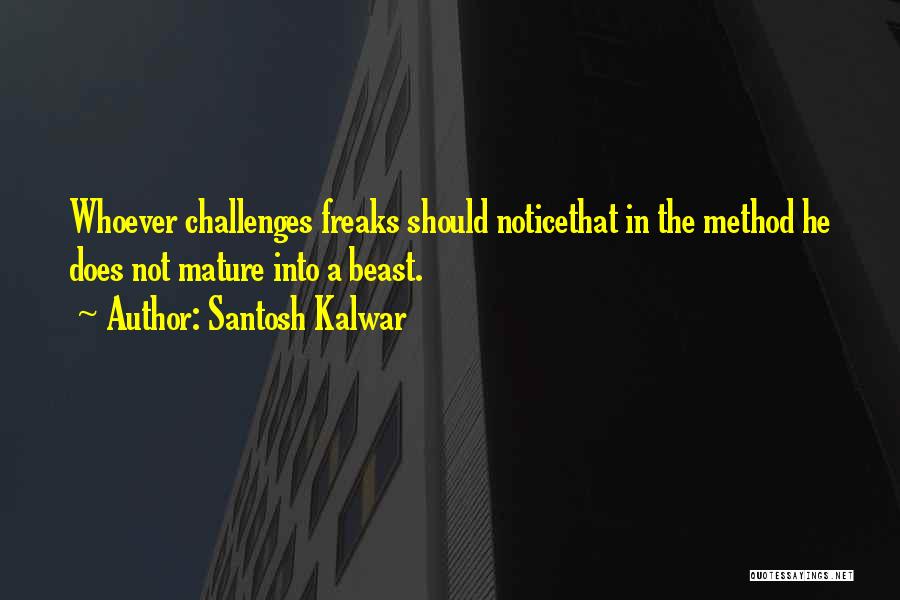 Santosh Kalwar Quotes: Whoever Challenges Freaks Should Noticethat In The Method He Does Not Mature Into A Beast.