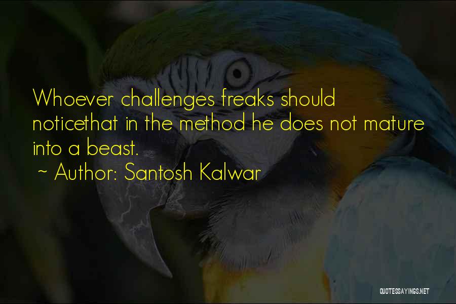 Santosh Kalwar Quotes: Whoever Challenges Freaks Should Noticethat In The Method He Does Not Mature Into A Beast.