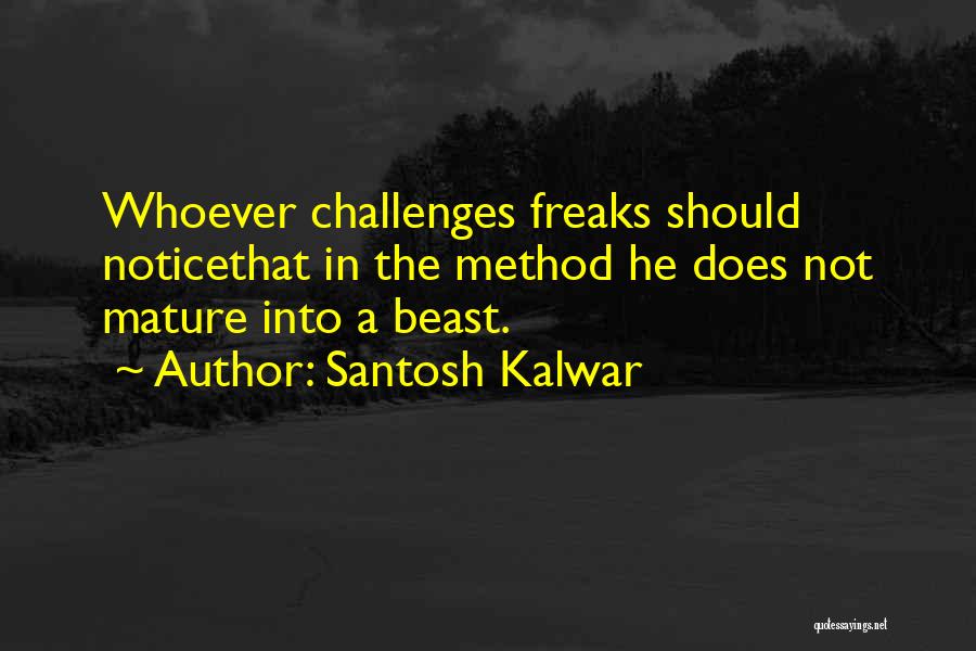 Santosh Kalwar Quotes: Whoever Challenges Freaks Should Noticethat In The Method He Does Not Mature Into A Beast.
