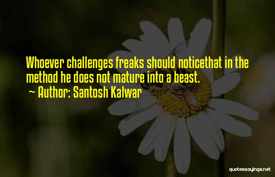 Santosh Kalwar Quotes: Whoever Challenges Freaks Should Noticethat In The Method He Does Not Mature Into A Beast.